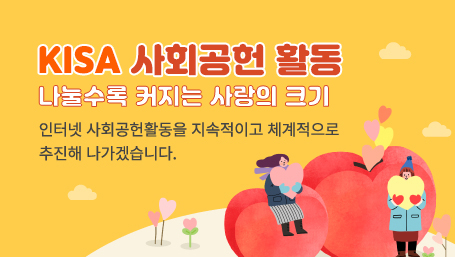 KISA 사회공헌 활동 나눌수록 커지는 사랑의 크기 인터넷 사회공헌활동을 지속적이고 체계적으로 추진해 나가겠습니다.